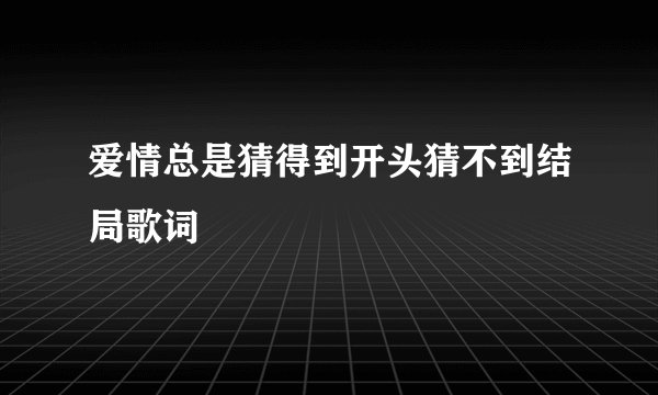 爱情总是猜得到开头猜不到结局歌词