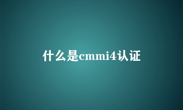 什么是cmmi4认证