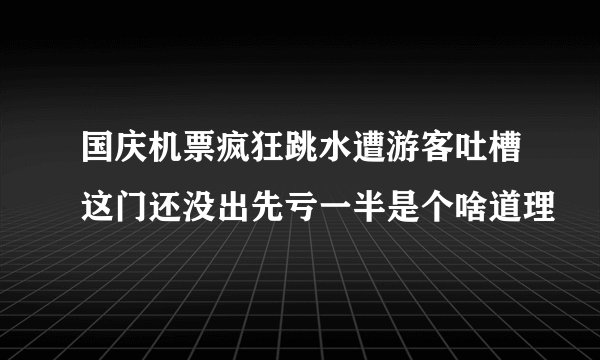 国庆机票疯狂跳水遭游客吐槽这门还没出先亏一半是个啥道理