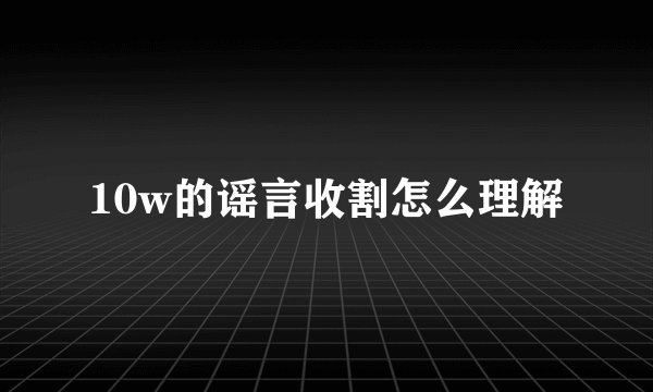 10w的谣言收割怎么理解