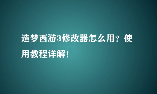 造梦西游3修改器怎么用？使用教程详解！