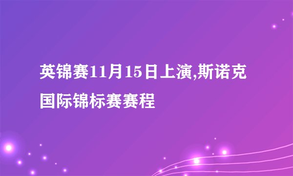 英锦赛11月15日上演,斯诺克国际锦标赛赛程