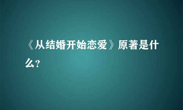 《从结婚开始恋爱》原著是什么？