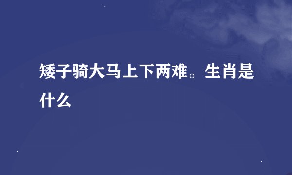 矮子骑大马上下两难。生肖是什么