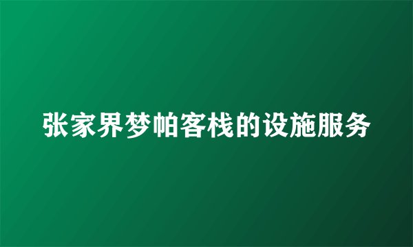 张家界梦帕客栈的设施服务