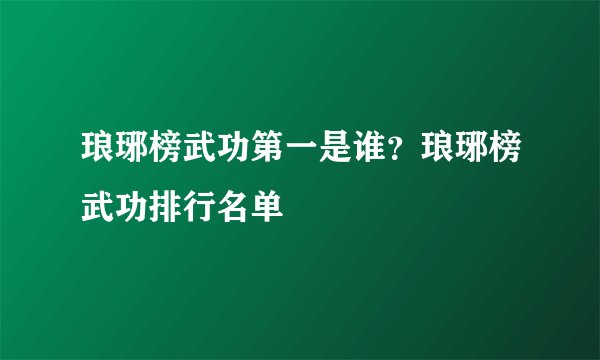 琅琊榜武功第一是谁？琅琊榜武功排行名单