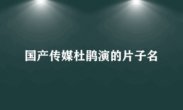 国产传媒杜鹃演的片子名