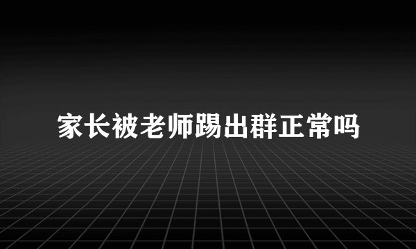 家长被老师踢出群正常吗