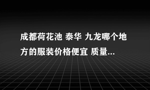 成都荷花池 泰华 九龙哪个地方的服装价格便宜 质量好 适合批发？