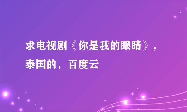 求电视剧《你是我的眼睛》，泰国的，百度云