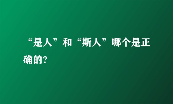 “是人”和“斯人”哪个是正确的?