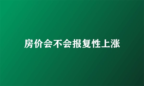 房价会不会报复性上涨