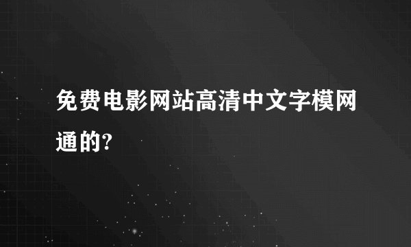 免费电影网站高清中文字模网通的?