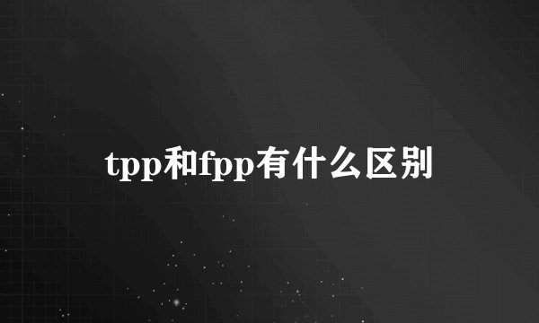 tpp和fpp有什么区别