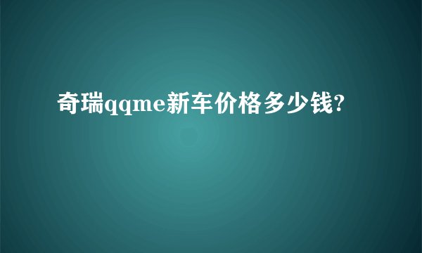 奇瑞qqme新车价格多少钱?