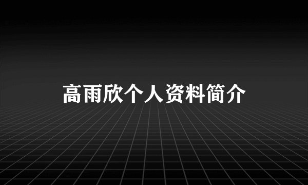 高雨欣个人资料简介