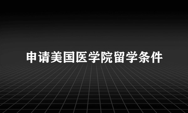 申请美国医学院留学条件