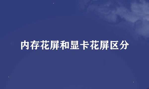 内存花屏和显卡花屏区分