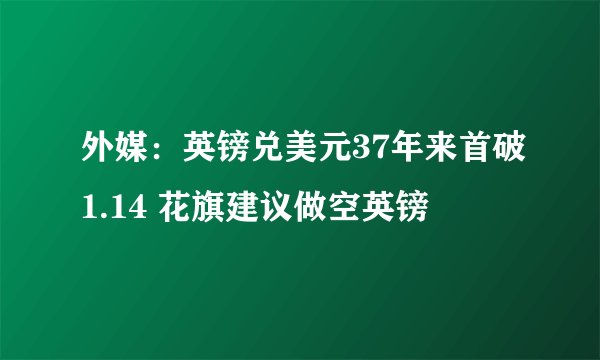 外媒：英镑兑美元37年来首破1.14 花旗建议做空英镑