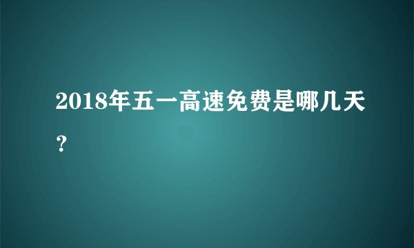 2018年五一高速免费是哪几天？