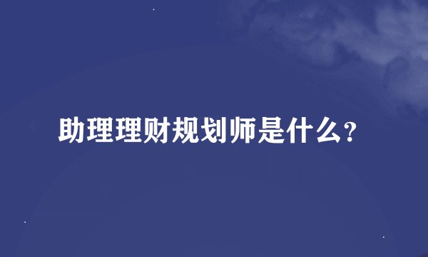 助理理财规划师是什么?