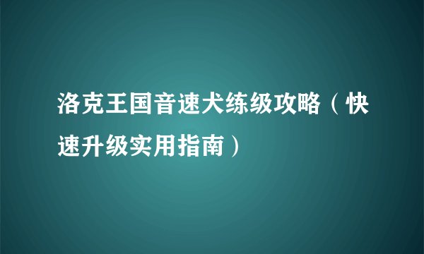 洛克王国音速犬练级攻略（快速升级实用指南）