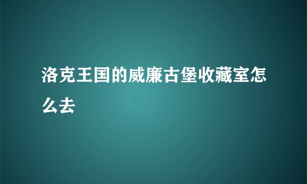 洛克王国的威廉古堡收藏室怎么去