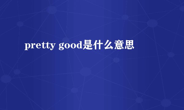 pretty good是什么意思