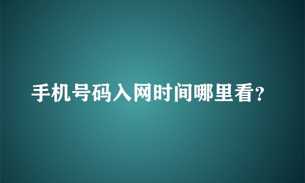 手机号码入网时间哪里看？