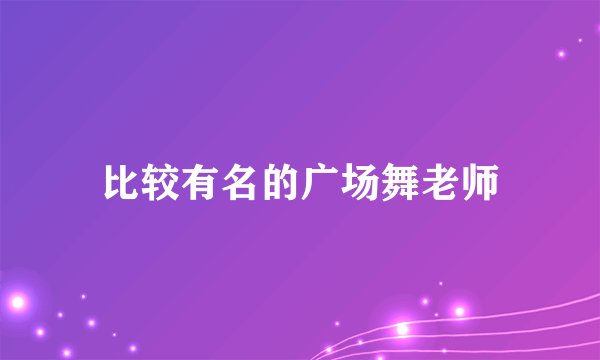 比较有名的广场舞老师