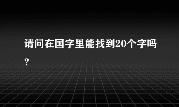 请问在国字里能找到20个字吗？