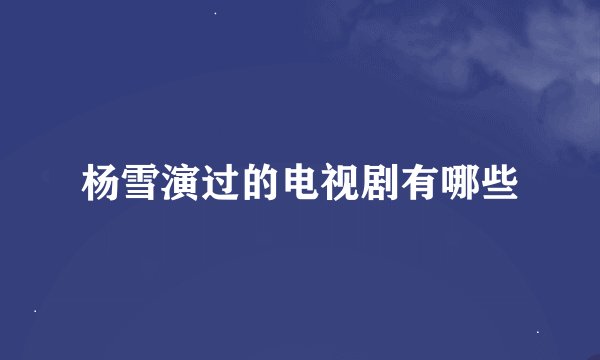 杨雪演过的电视剧有哪些