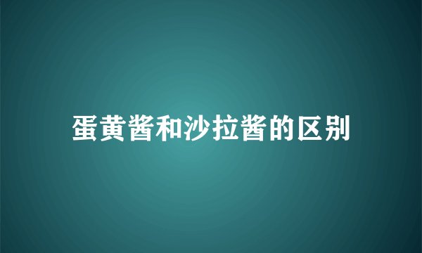 蛋黄酱和沙拉酱的区别