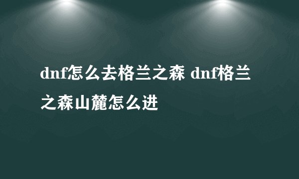 dnf怎么去格兰之森 dnf格兰之森山麓怎么进