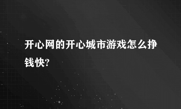开心网的开心城市游戏怎么挣钱快?