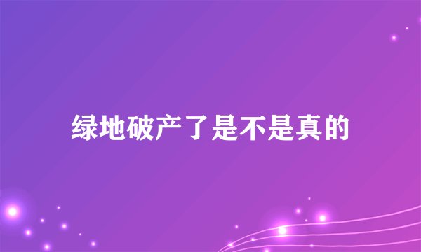 绿地破产了是不是真的
