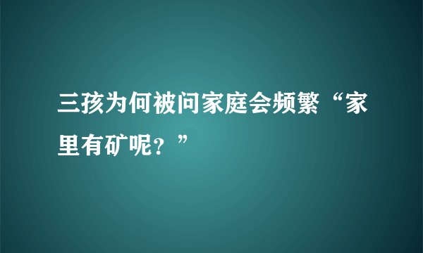 三孩为何被问家庭会频繁“家里有矿呢？”