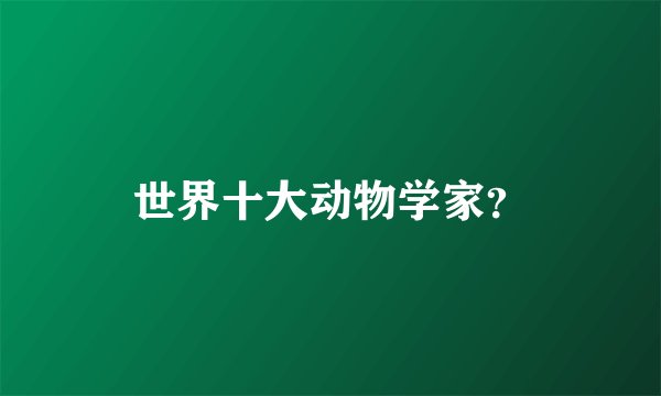 世界十大动物学家？