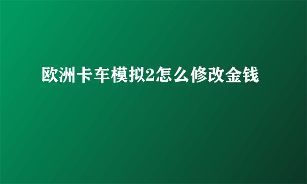 欧洲卡车模拟2怎么修改金钱