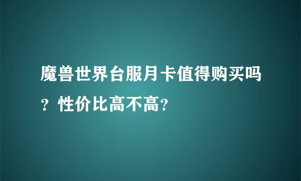 魔兽世界台服月卡值得购买吗？性价比高不高？