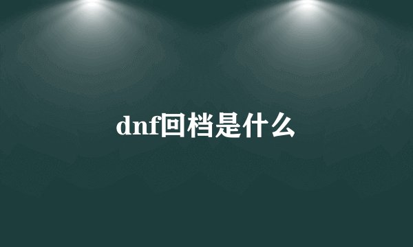 dnf回档是什么