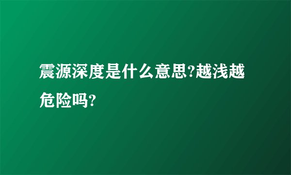 震源深度是什么意思?越浅越危险吗?