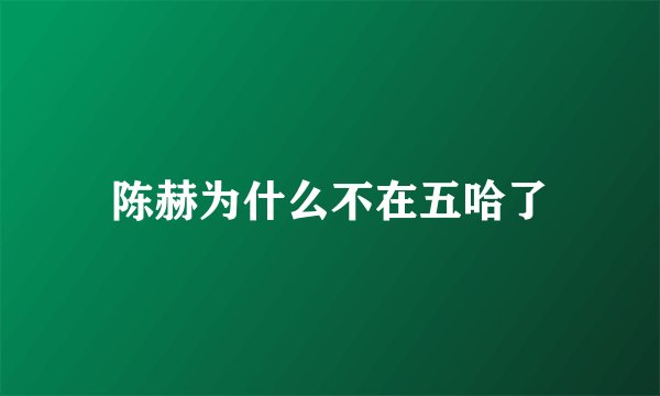 陈赫为什么不在五哈了