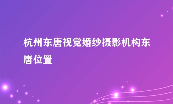 杭州东唐视觉婚纱摄影机构东唐位置
