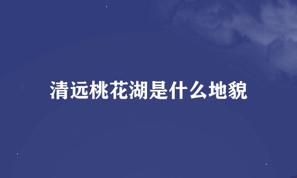 清远桃花湖是什么地貌