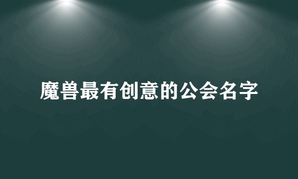 魔兽最有创意的公会名字