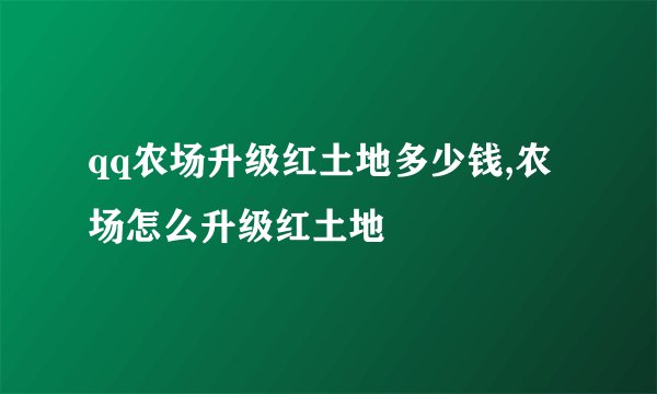 qq农场升级红土地多少钱,农场怎么升级红土地