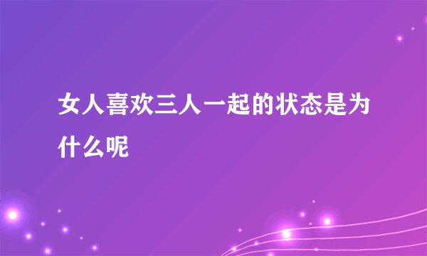 女人喜欢三人一起的状态是为什么呢
