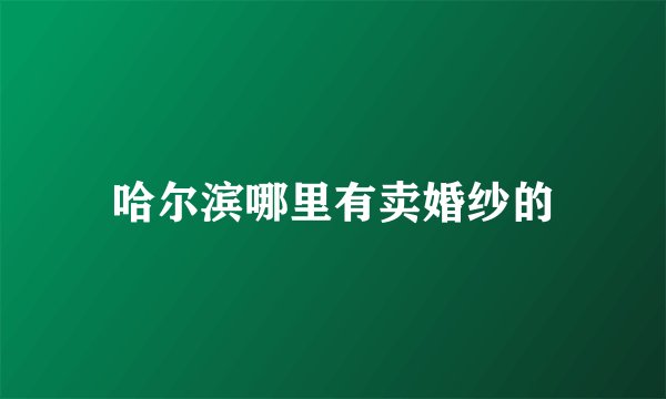 哈尔滨哪里有卖婚纱的