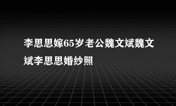 李思思嫁65岁老公魏文斌魏文斌李思思婚纱照